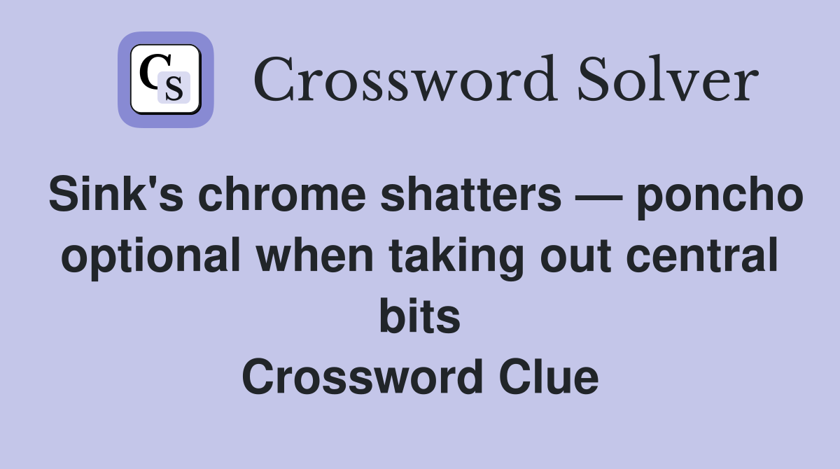 Sink's chrome shatters — poncho optional when taking out central bits